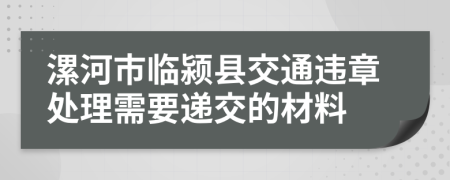 漯河市临颍县交通违章处理需要递交的材料