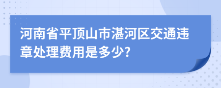 河南省平顶山市湛河区交通违章处理费用是多少?