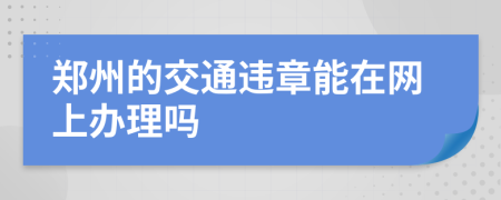 郑州的交通违章能在网上办理吗