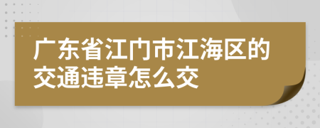 广东省江门市江海区的交通违章怎么交