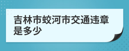 吉林市蛟河市交通违章是多少