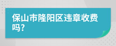 保山市隆阳区违章收费吗?