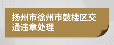 扬州市徐州市鼓楼区交通违章处理