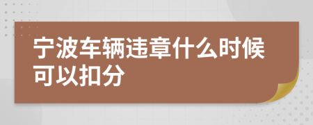 宁波车辆违章什么时候可以扣分