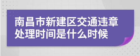 南昌市新建区交通违章处理时间是什么时候