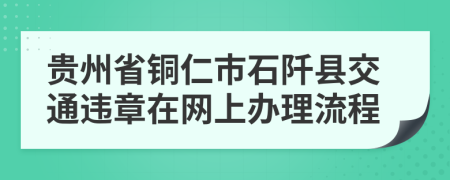 贵州省铜仁市石阡县交通违章在网上办理流程