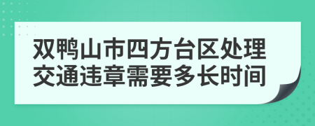 双鸭山市四方台区处理交通违章需要多长时间