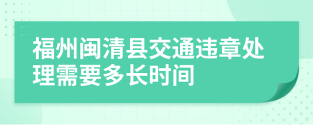 福州闽清县交通违章处理需要多长时间