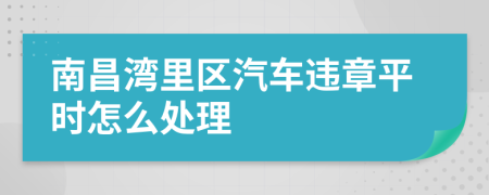 南昌湾里区汽车违章平时怎么处理