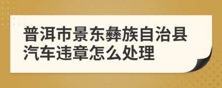 普洱市景东彝族自治县汽车违章怎么处理