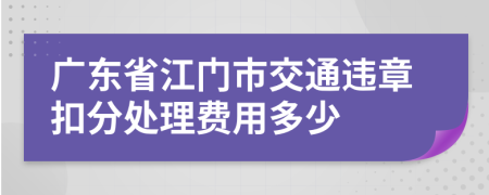 广东省江门市交通违章扣分处理费用多少