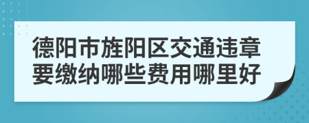 德阳市旌阳区交通违章要缴纳哪些费用哪里好
