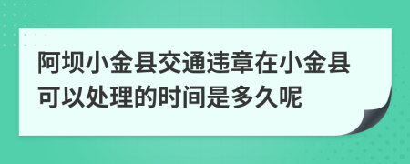 阿坝小金县交通违章在小金县可以处理的时间是多久呢