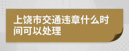 上饶市交通违章什么时间可以处理