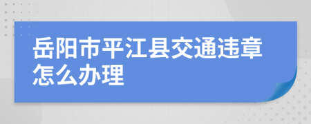 岳阳市平江县交通违章怎么办理