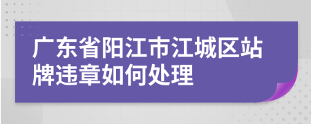 广东省阳江市江城区站牌违章如何处理