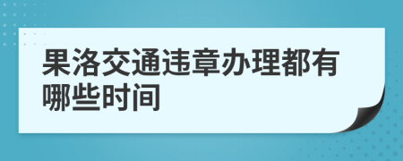 果洛交通违章办理都有哪些时间