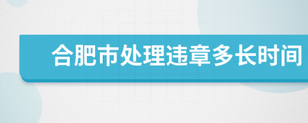 合肥市处理违章多长时间