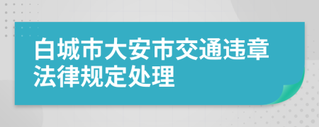 白城市大安市交通违章法律规定处理