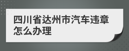 四川省达州市汽车违章怎么办理
