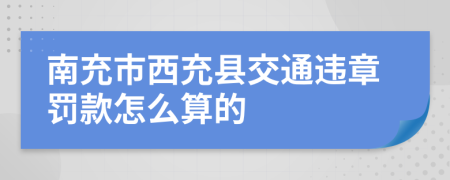 南充市西充县交通违章罚款怎么算的