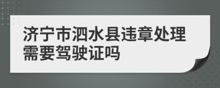 济宁市泗水县违章处理需要驾驶证吗