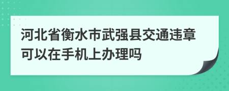 河北省衡水市武强县交通违章可以在手机上办理吗