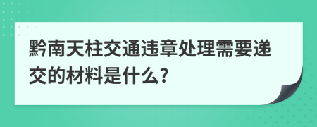 黔南天柱交通违章处理需要递交的材料是什么?