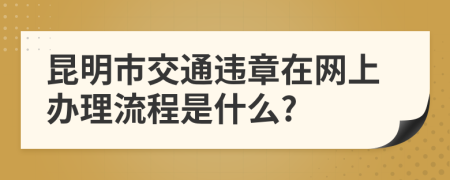 昆明市交通违章在网上办理流程是什么?