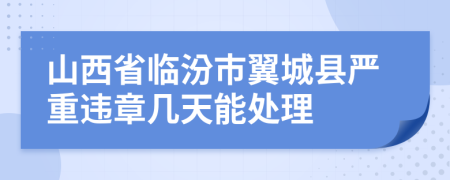 山西省临汾市翼城县严重违章几天能处理