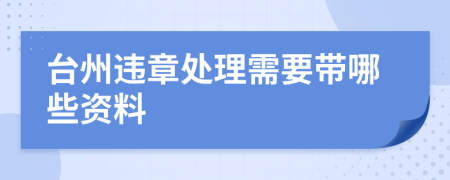 台州违章处理需要带哪些资料