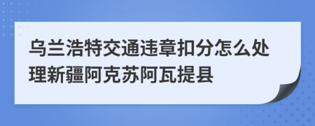 乌兰浩特交通违章扣分怎么处理新疆阿克苏阿瓦提县