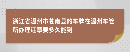 浙江省温州市苍南县的车牌在温州车管所办理违章要多久能到