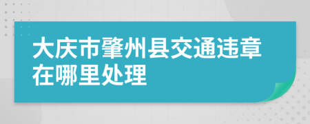 大庆市肇州县交通违章在哪里处理