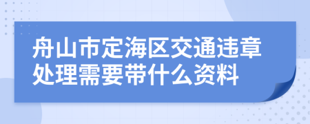 舟山市定海区交通违章处理需要带什么资料