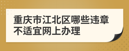 重庆市江北区哪些违章不适宜网上办理