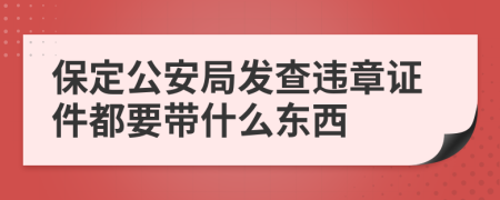 保定公安局发查违章证件都要带什么东西