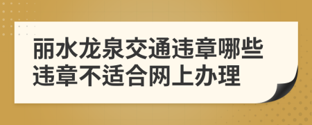 丽水龙泉交通违章哪些违章不适合网上办理