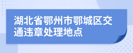 湖北省鄂州市鄂城区交通违章处理地点