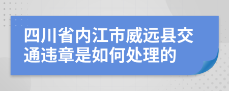 四川省内江市威远县交通违章是如何处理的