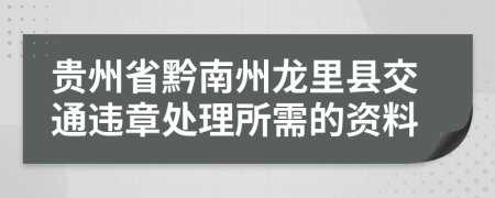 贵州省黔南州龙里县交通违章处理所需的资料
