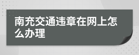 南充交通违章在网上怎么办理