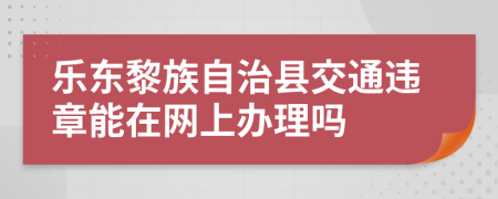 乐东黎族自治县交通违章能在网上办理吗