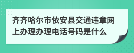 齐齐哈尔市依安县交通违章网上办理办理电话号码是什么