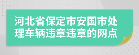 河北省保定市安国市处理车辆违章违章的网点