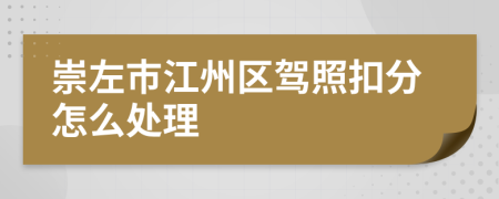 崇左市江州区驾照扣分怎么处理