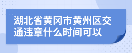 湖北省黄冈市黄州区交通违章什么时间可以