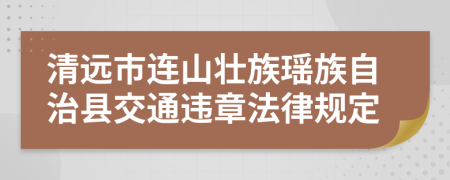 清远市连山壮族瑶族自治县交通违章法律规定