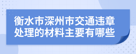 衡水市深州市交通违章处理的材料主要有哪些