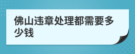 佛山违章处理都需要多少钱